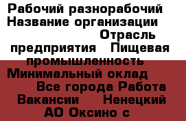 Рабочий-разнорабочий › Название организации ­ Fusion Service › Отрасль предприятия ­ Пищевая промышленность › Минимальный оклад ­ 17 000 - Все города Работа » Вакансии   . Ненецкий АО,Оксино с.